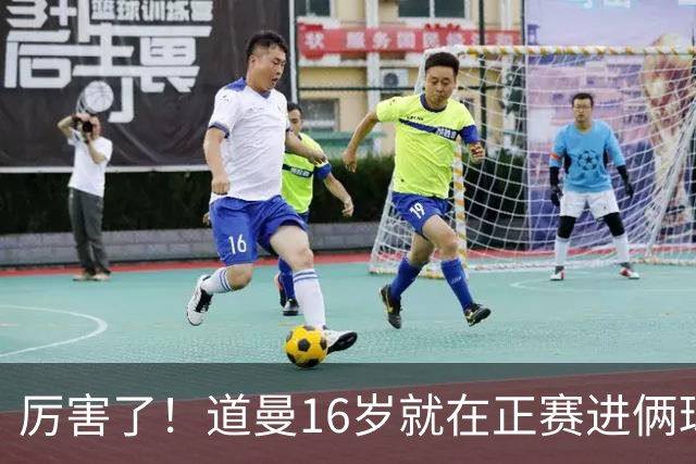 厉害了！道曼16岁就在正赛进俩球，成鲁尼之后英超俱乐部第二人