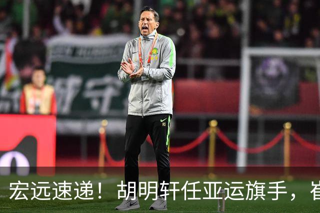 宏远速递！胡明轩任亚运旗手，崔永熙重回巅峰，广东分组结果出炉